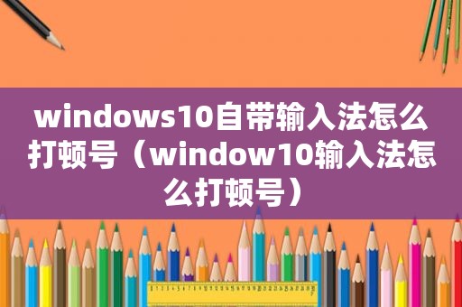 windows10自带输入法怎么打顿号（window10输入法怎么打顿号）