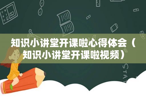 知识小讲堂开课啦心得体会（知识小讲堂开课啦视频）