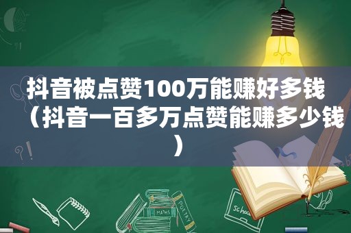 抖音被点赞100万能赚好多钱（抖音一百多万点赞能赚多少钱）