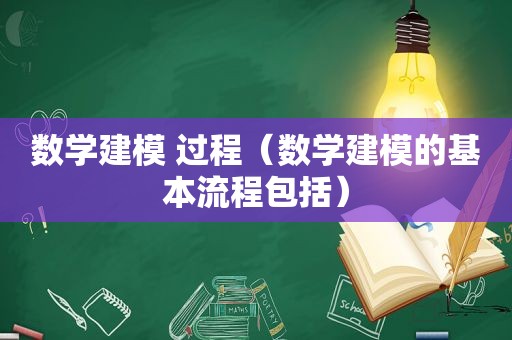 数学建模 过程（数学建模的基本流程包括）