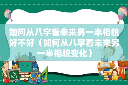 如何从八字看未来另一半相貌好不好（如何从八字看未来另一半相貌变化）