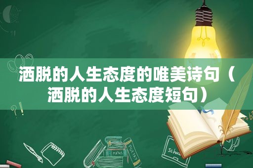 洒脱的人生态度的唯美诗句（洒脱的人生态度短句）