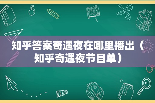 知乎答案奇遇夜在哪里播出（知乎奇遇夜节目单）