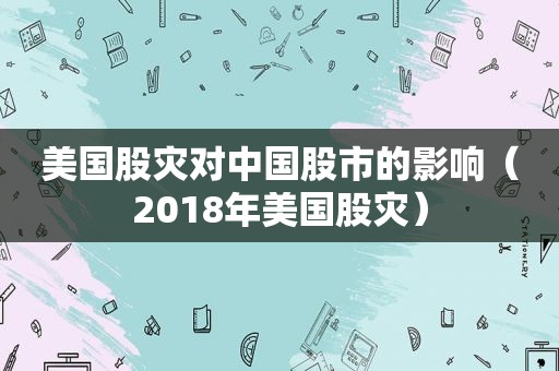 美国股灾对中国股市的影响（2018年美国股灾）