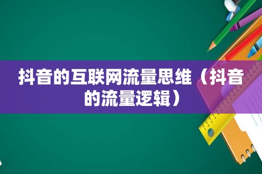 抖音的互联网流量思维（抖音的流量逻辑）