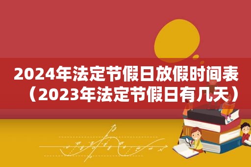 2024年法定节假日放假时间表（2023年法定节假日有几天）