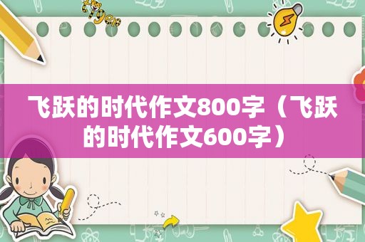 飞跃的时代作文800字（飞跃的时代作文600字）