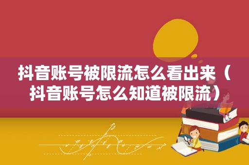 抖音账号被限流怎么看出来（抖音账号怎么知道被限流）