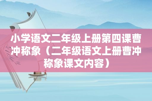 小学语文二年级上册第四课曹冲称象（二年级语文上册曹冲称象课文内容）