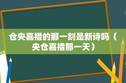 仓央嘉措的那一刻是新诗吗（央仓嘉措那一天）