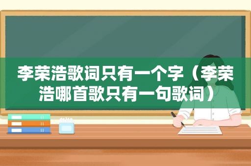 李荣浩歌词只有一个字（李荣浩哪首歌只有一句歌词）