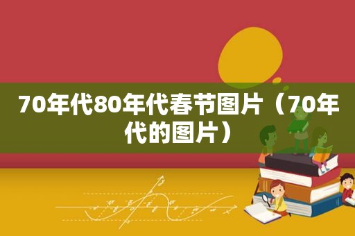 70年代80年代春节图片（70年代的图片）