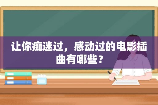 让你痴迷过，感动过的电影插曲有哪些？