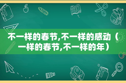 不一样的春节,不一样的感动（一样的春节,不一样的年）