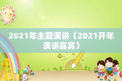 2021年主题演讲（2021开年演讲嘉宾）