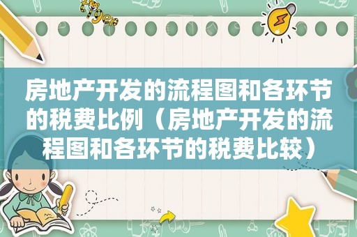 房地产开发的流程图和各环节的税费比例（房地产开发的流程图和各环节的税费比较）