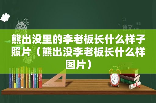 熊出没里的李老板长什么样子照片（熊出没李老板长什么样图片）