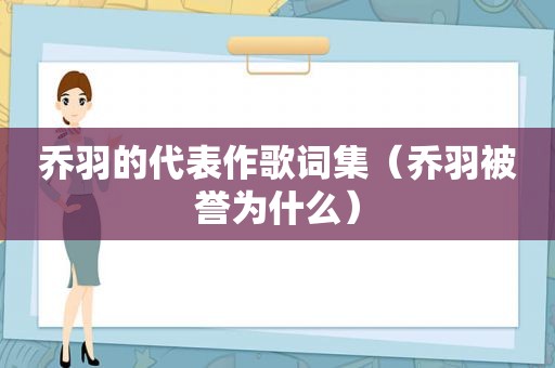 乔羽的代表作歌词集（乔羽被誉为什么）