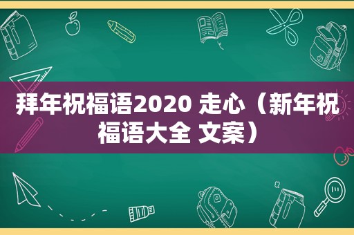 拜年祝福语2020 走心（新年祝福语大全 文案）