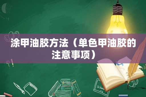 涂甲油胶方法（单色甲油胶的注意事项）