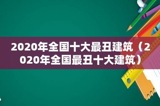 2020年全国十大最丑建筑（2020年全国最丑十大建筑）