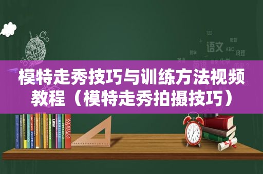 模特走秀技巧与训练方法视频教程（模特走秀拍摄技巧）