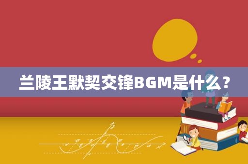 兰陵王默契交锋BGM是什么？