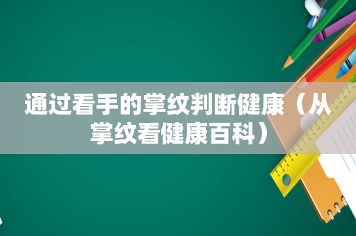 通过看手的掌纹判断健康（从掌纹看健康百科）