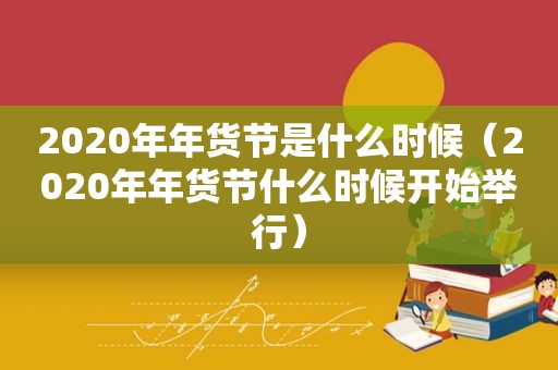 2020年年货节是什么时候（2020年年货节什么时候开始举行）