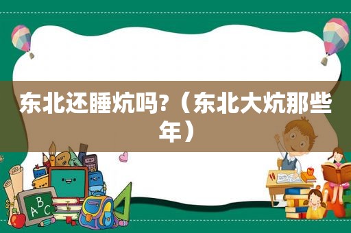 东北还睡炕吗?（东北大炕那些年）