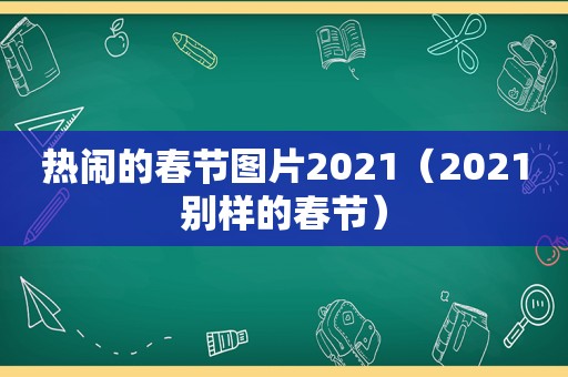 热闹的春节图片2021（2021别样的春节）