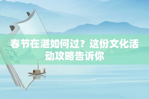 春节在湛如何过？这份文化活动攻略告诉你