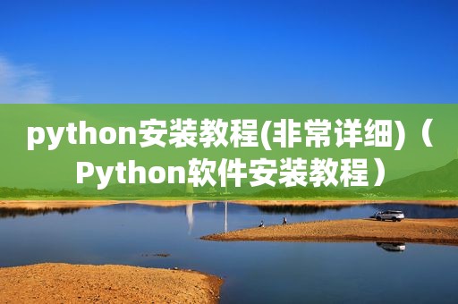 python安装教程(非常详细)（Python软件安装教程）