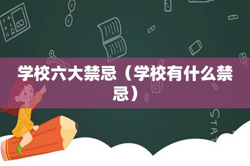 学校六大禁忌（学校有什么禁忌）