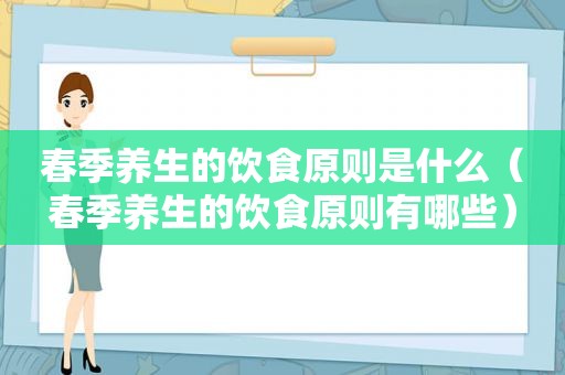 春季养生的饮食原则是什么（春季养生的饮食原则有哪些）