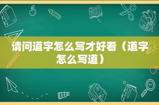 请问道字怎么写才好看（道字怎么写道）