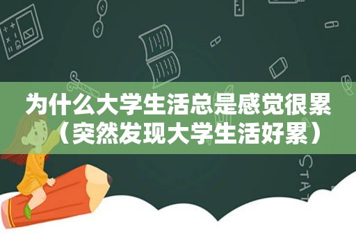 为什么大学生活总是感觉很累（突然发现大学生活好累）