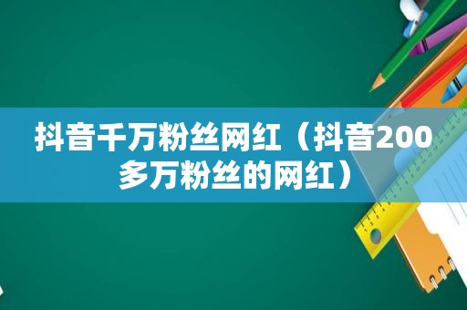 抖音千万粉丝网红（抖音200多万粉丝的网红）