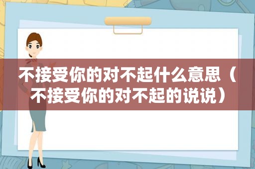 不接受你的对不起什么意思（不接受你的对不起的说说）