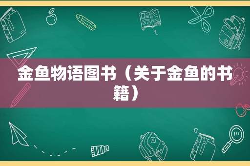 金鱼物语图书（关于金鱼的书籍）