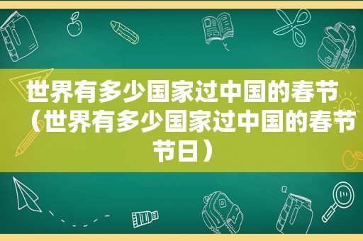 世界有多少国家过中国的春节（世界有多少国家过中国的春节节日）