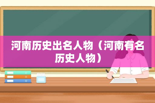 河南历史出名人物（河南有名历史人物）