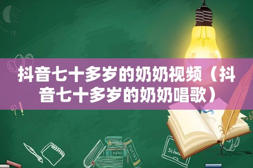 抖音七十多岁的奶奶视频（抖音七十多岁的奶奶唱歌）