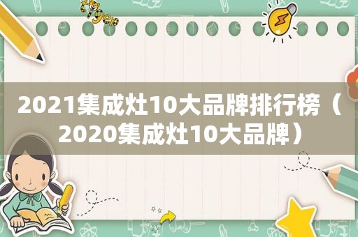 2021集成灶10大品牌排行榜（2020集成灶10大品牌）