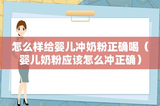 怎么样给婴儿冲奶粉正确喝（婴儿奶粉应该怎么冲正确）