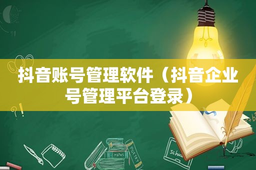 抖音账号管理软件（抖音企业号管理平台登录）