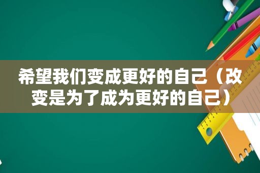 希望我们变成更好的自己（改变是为了成为更好的自己）