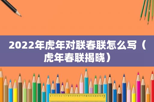 2022年虎年对联春联怎么写（虎年春联揭晓）