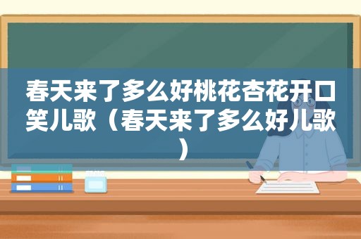 春天来了多么好桃花杏花开口笑儿歌（春天来了多么好儿歌）