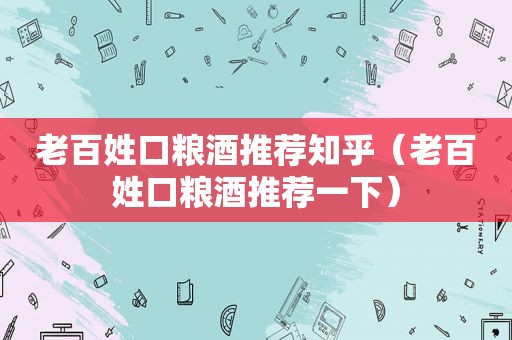 老百姓口粮酒推荐知乎（老百姓口粮酒推荐一下）